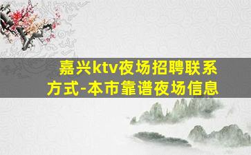 嘉兴ktv夜场招聘联系方式-本市靠谱夜场信息