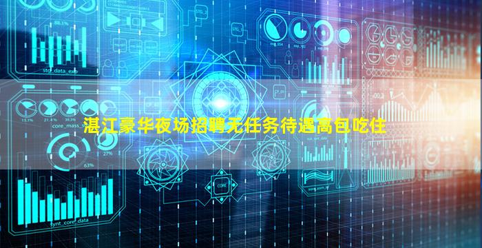 湛江豪华夜场招聘无任务待遇高包吃住